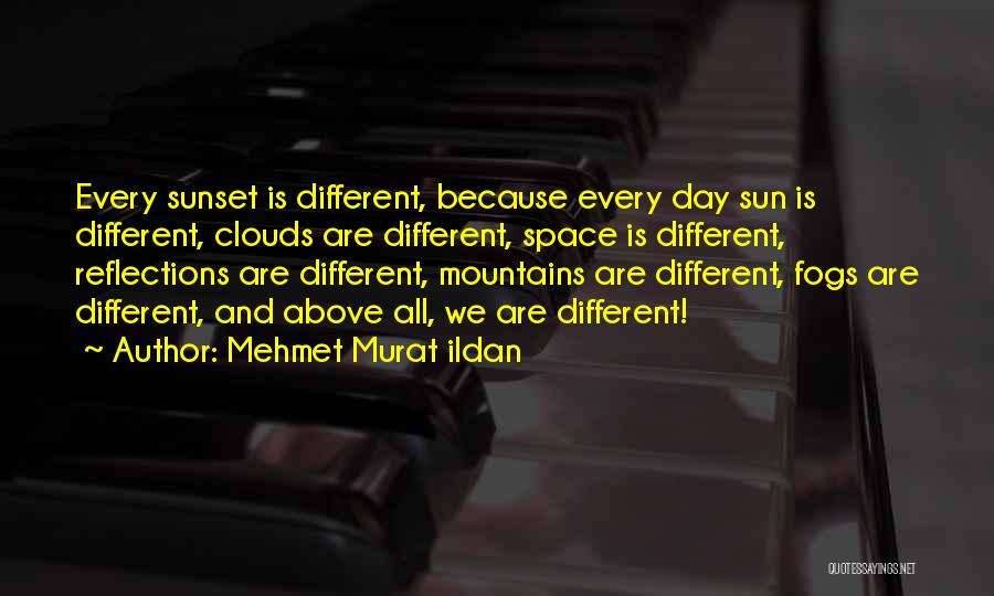 Mehmet Murat Ildan Quotes: Every Sunset Is Different, Because Every Day Sun Is Different, Clouds Are Different, Space Is Different, Reflections Are Different, Mountains