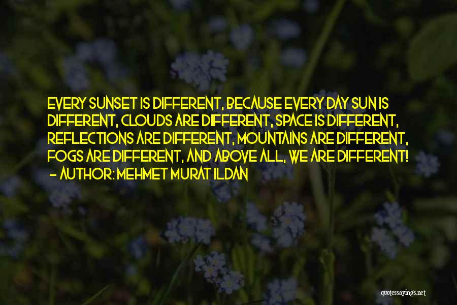 Mehmet Murat Ildan Quotes: Every Sunset Is Different, Because Every Day Sun Is Different, Clouds Are Different, Space Is Different, Reflections Are Different, Mountains