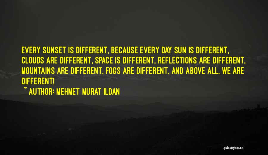 Mehmet Murat Ildan Quotes: Every Sunset Is Different, Because Every Day Sun Is Different, Clouds Are Different, Space Is Different, Reflections Are Different, Mountains