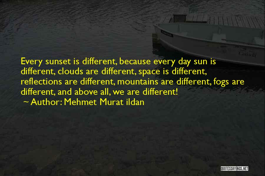 Mehmet Murat Ildan Quotes: Every Sunset Is Different, Because Every Day Sun Is Different, Clouds Are Different, Space Is Different, Reflections Are Different, Mountains