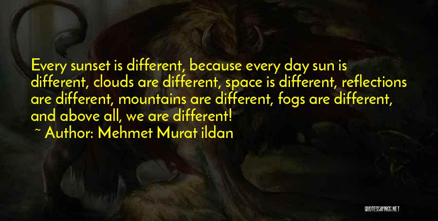 Mehmet Murat Ildan Quotes: Every Sunset Is Different, Because Every Day Sun Is Different, Clouds Are Different, Space Is Different, Reflections Are Different, Mountains