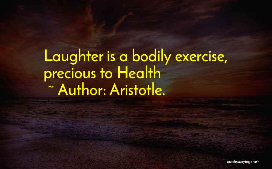 Aristotle. Quotes: Laughter Is A Bodily Exercise, Precious To Health