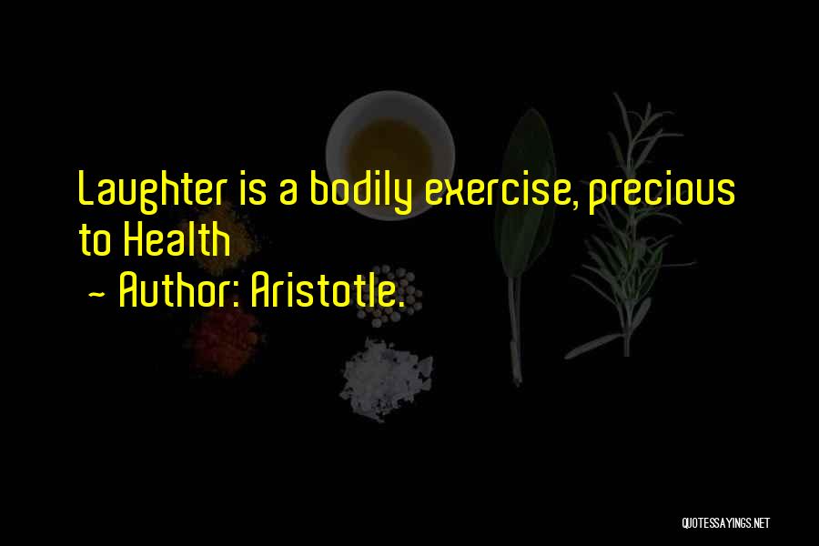 Aristotle. Quotes: Laughter Is A Bodily Exercise, Precious To Health