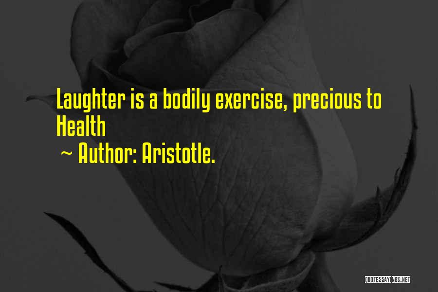Aristotle. Quotes: Laughter Is A Bodily Exercise, Precious To Health