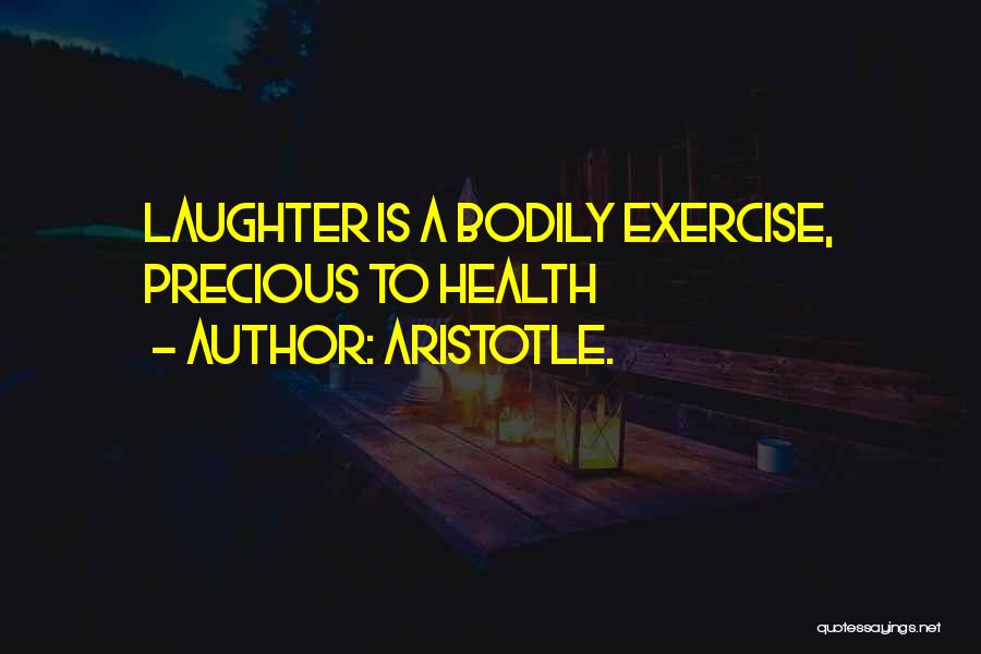 Aristotle. Quotes: Laughter Is A Bodily Exercise, Precious To Health