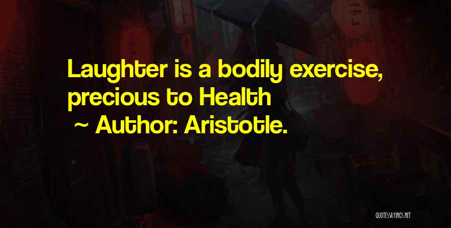 Aristotle. Quotes: Laughter Is A Bodily Exercise, Precious To Health