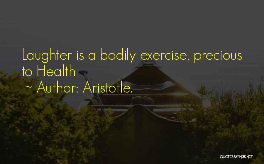 Aristotle. Quotes: Laughter Is A Bodily Exercise, Precious To Health