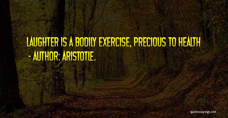 Aristotle. Quotes: Laughter Is A Bodily Exercise, Precious To Health