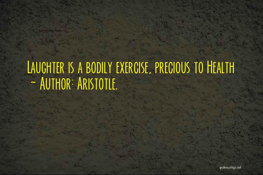 Aristotle. Quotes: Laughter Is A Bodily Exercise, Precious To Health