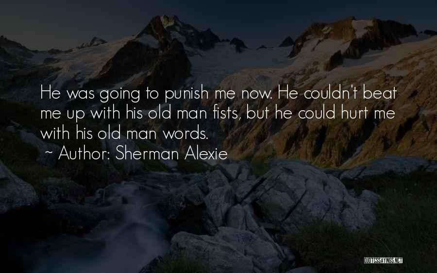 Sherman Alexie Quotes: He Was Going To Punish Me Now. He Couldn't Beat Me Up With His Old Man Fists, But He Could