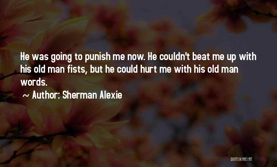 Sherman Alexie Quotes: He Was Going To Punish Me Now. He Couldn't Beat Me Up With His Old Man Fists, But He Could
