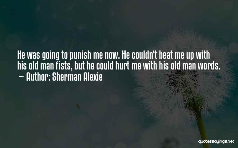 Sherman Alexie Quotes: He Was Going To Punish Me Now. He Couldn't Beat Me Up With His Old Man Fists, But He Could