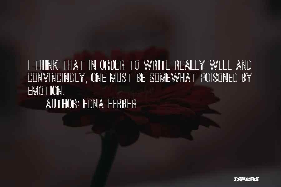 Edna Ferber Quotes: I Think That In Order To Write Really Well And Convincingly, One Must Be Somewhat Poisoned By Emotion.