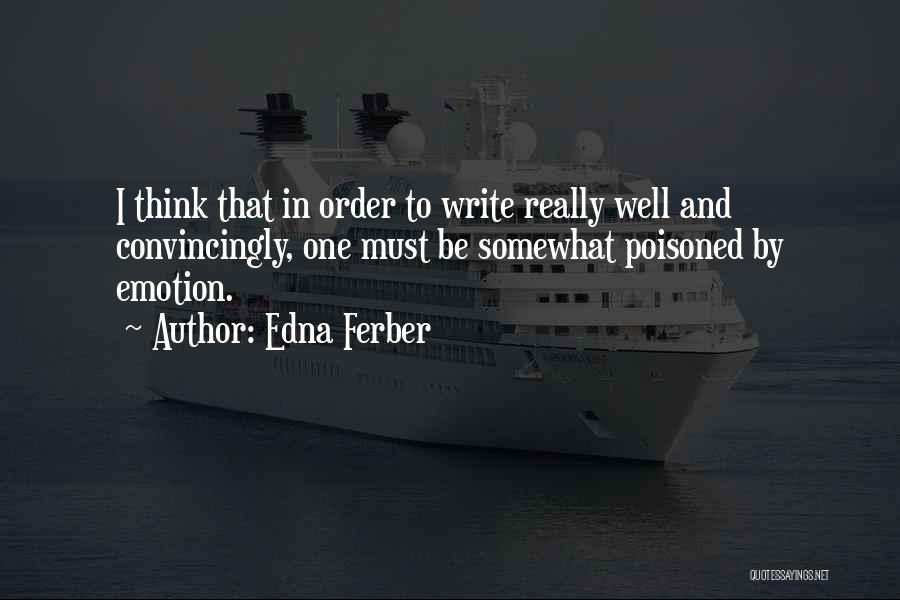 Edna Ferber Quotes: I Think That In Order To Write Really Well And Convincingly, One Must Be Somewhat Poisoned By Emotion.