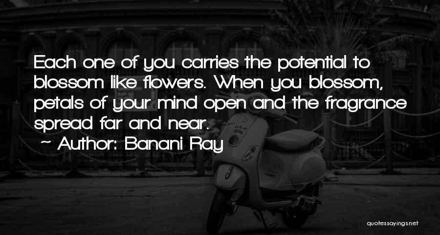 Banani Ray Quotes: Each One Of You Carries The Potential To Blossom Like Flowers. When You Blossom, Petals Of Your Mind Open And