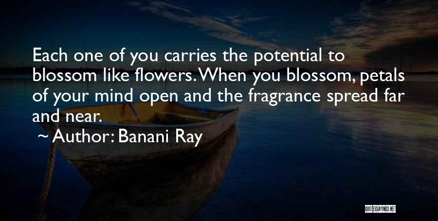Banani Ray Quotes: Each One Of You Carries The Potential To Blossom Like Flowers. When You Blossom, Petals Of Your Mind Open And