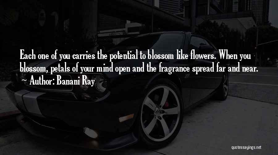 Banani Ray Quotes: Each One Of You Carries The Potential To Blossom Like Flowers. When You Blossom, Petals Of Your Mind Open And