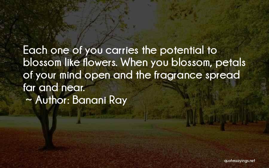 Banani Ray Quotes: Each One Of You Carries The Potential To Blossom Like Flowers. When You Blossom, Petals Of Your Mind Open And