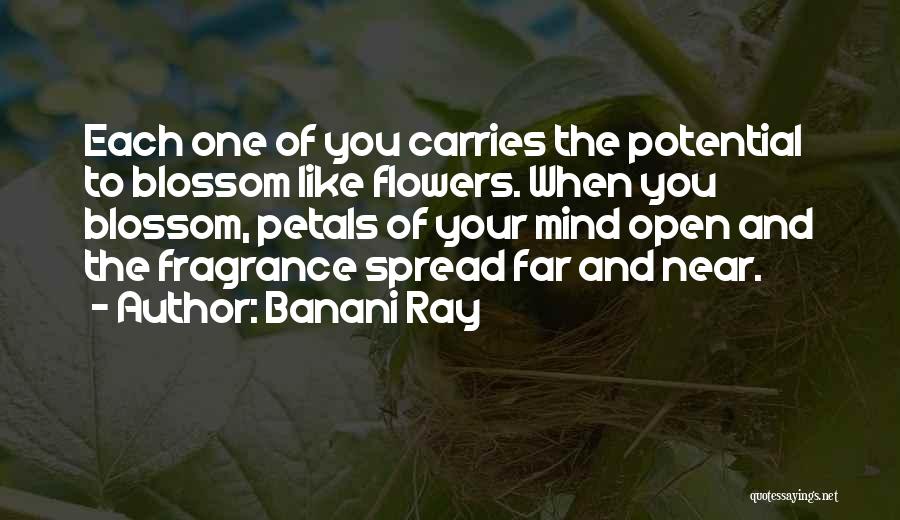 Banani Ray Quotes: Each One Of You Carries The Potential To Blossom Like Flowers. When You Blossom, Petals Of Your Mind Open And