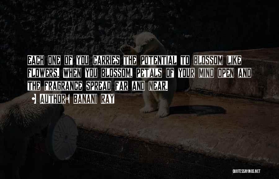 Banani Ray Quotes: Each One Of You Carries The Potential To Blossom Like Flowers. When You Blossom, Petals Of Your Mind Open And