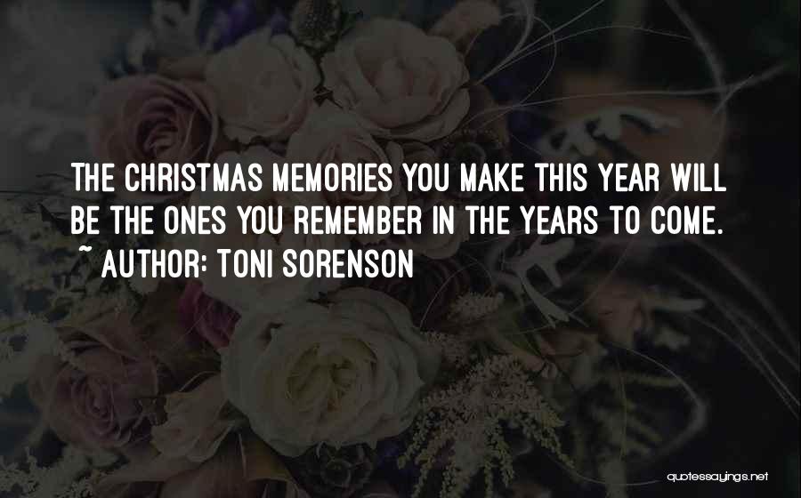 Toni Sorenson Quotes: The Christmas Memories You Make This Year Will Be The Ones You Remember In The Years To Come.