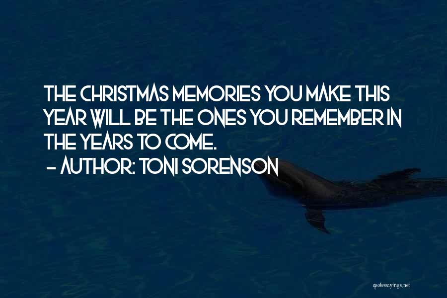 Toni Sorenson Quotes: The Christmas Memories You Make This Year Will Be The Ones You Remember In The Years To Come.