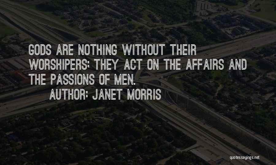 Janet Morris Quotes: Gods Are Nothing Without Their Worshipers; They Act On The Affairs And The Passions Of Men.