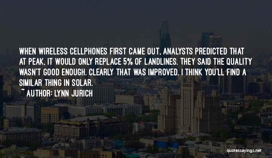 Lynn Jurich Quotes: When Wireless Cellphones First Came Out, Analysts Predicted That At Peak, It Would Only Replace 5% Of Landlines. They Said