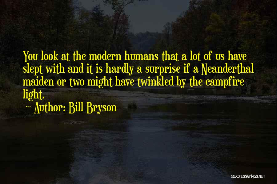 Bill Bryson Quotes: You Look At The Modern Humans That A Lot Of Us Have Slept With And It Is Hardly A Surprise