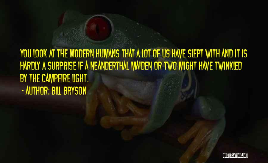 Bill Bryson Quotes: You Look At The Modern Humans That A Lot Of Us Have Slept With And It Is Hardly A Surprise