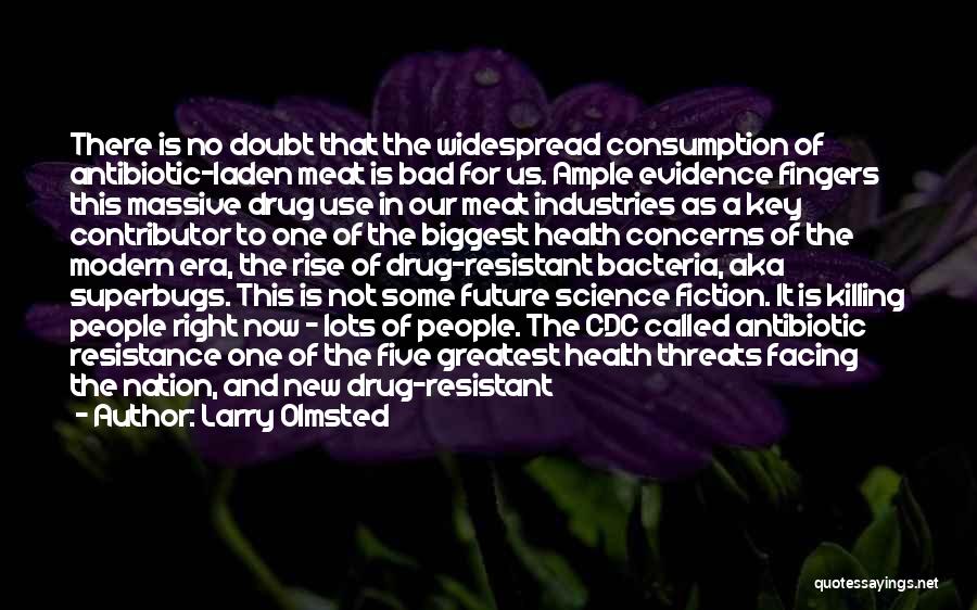 Larry Olmsted Quotes: There Is No Doubt That The Widespread Consumption Of Antibiotic-laden Meat Is Bad For Us. Ample Evidence Fingers This Massive