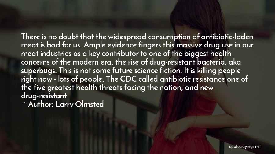 Larry Olmsted Quotes: There Is No Doubt That The Widespread Consumption Of Antibiotic-laden Meat Is Bad For Us. Ample Evidence Fingers This Massive