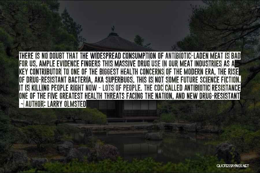 Larry Olmsted Quotes: There Is No Doubt That The Widespread Consumption Of Antibiotic-laden Meat Is Bad For Us. Ample Evidence Fingers This Massive