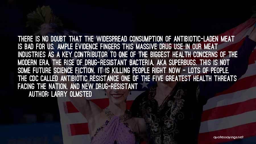 Larry Olmsted Quotes: There Is No Doubt That The Widespread Consumption Of Antibiotic-laden Meat Is Bad For Us. Ample Evidence Fingers This Massive