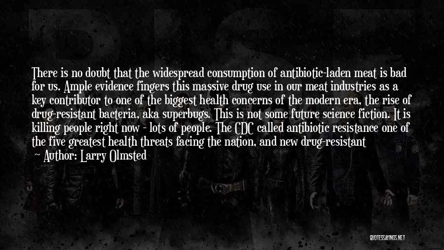 Larry Olmsted Quotes: There Is No Doubt That The Widespread Consumption Of Antibiotic-laden Meat Is Bad For Us. Ample Evidence Fingers This Massive