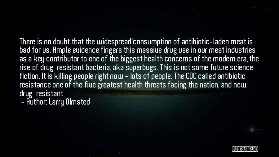 Larry Olmsted Quotes: There Is No Doubt That The Widespread Consumption Of Antibiotic-laden Meat Is Bad For Us. Ample Evidence Fingers This Massive