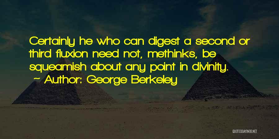 George Berkeley Quotes: Certainly He Who Can Digest A Second Or Third Fluxion Need Not, Methinks, Be Squeamish About Any Point In Divinity.