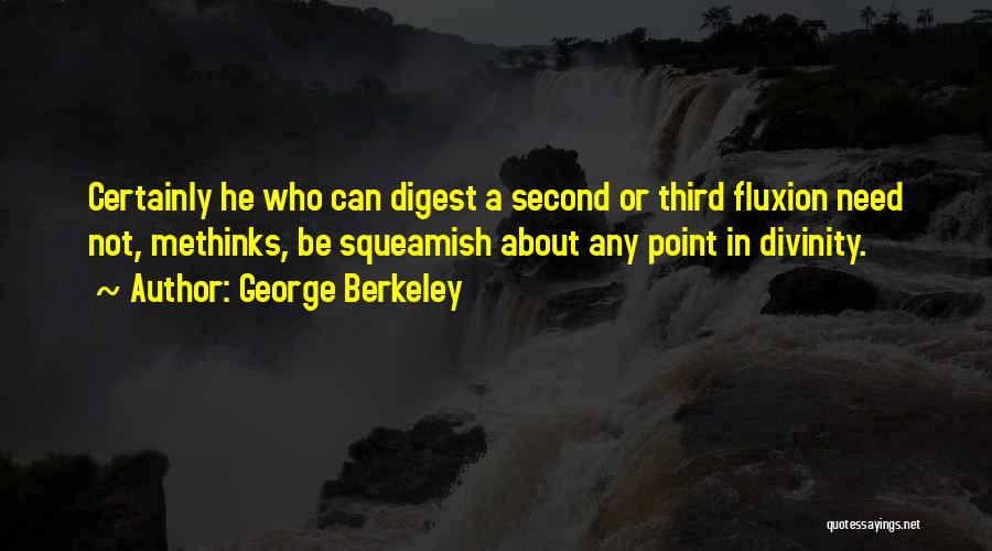 George Berkeley Quotes: Certainly He Who Can Digest A Second Or Third Fluxion Need Not, Methinks, Be Squeamish About Any Point In Divinity.