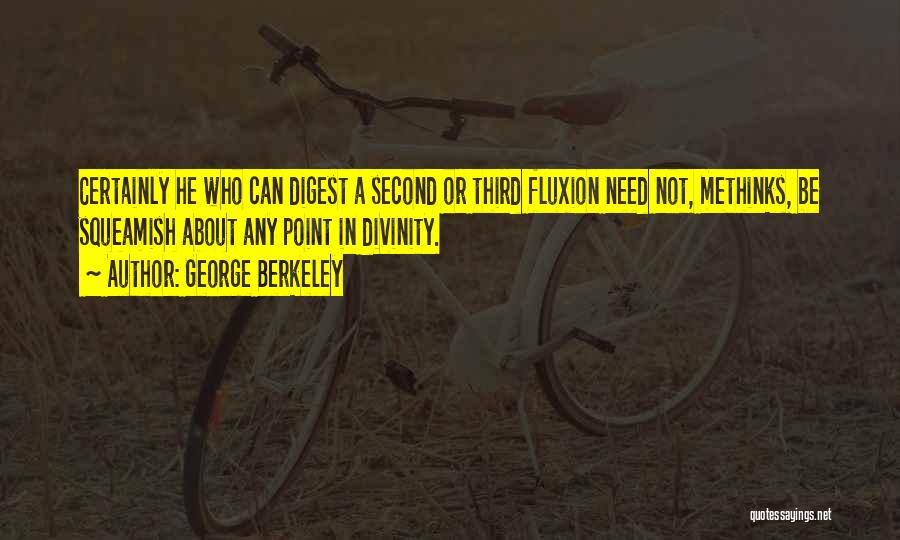 George Berkeley Quotes: Certainly He Who Can Digest A Second Or Third Fluxion Need Not, Methinks, Be Squeamish About Any Point In Divinity.