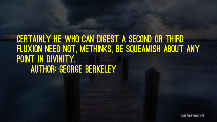 George Berkeley Quotes: Certainly He Who Can Digest A Second Or Third Fluxion Need Not, Methinks, Be Squeamish About Any Point In Divinity.