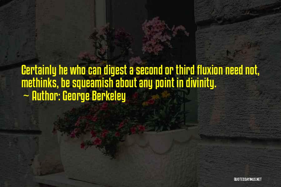 George Berkeley Quotes: Certainly He Who Can Digest A Second Or Third Fluxion Need Not, Methinks, Be Squeamish About Any Point In Divinity.