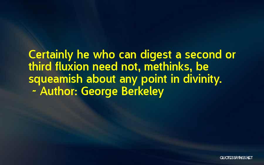 George Berkeley Quotes: Certainly He Who Can Digest A Second Or Third Fluxion Need Not, Methinks, Be Squeamish About Any Point In Divinity.