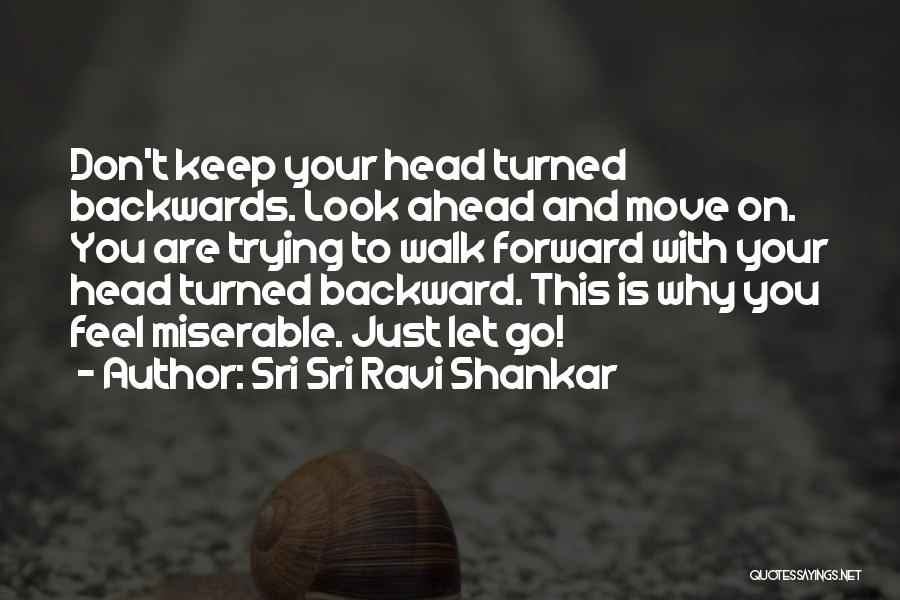 Sri Sri Ravi Shankar Quotes: Don't Keep Your Head Turned Backwards. Look Ahead And Move On. You Are Trying To Walk Forward With Your Head