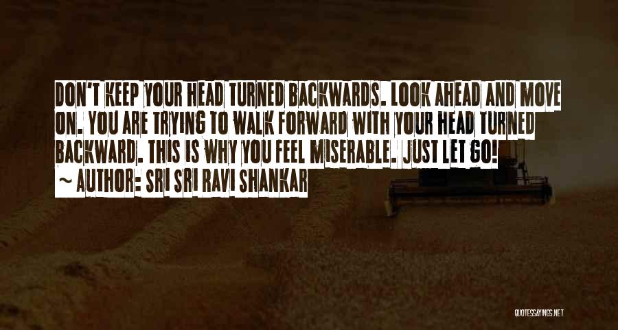 Sri Sri Ravi Shankar Quotes: Don't Keep Your Head Turned Backwards. Look Ahead And Move On. You Are Trying To Walk Forward With Your Head