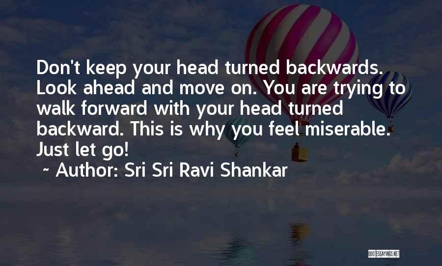 Sri Sri Ravi Shankar Quotes: Don't Keep Your Head Turned Backwards. Look Ahead And Move On. You Are Trying To Walk Forward With Your Head