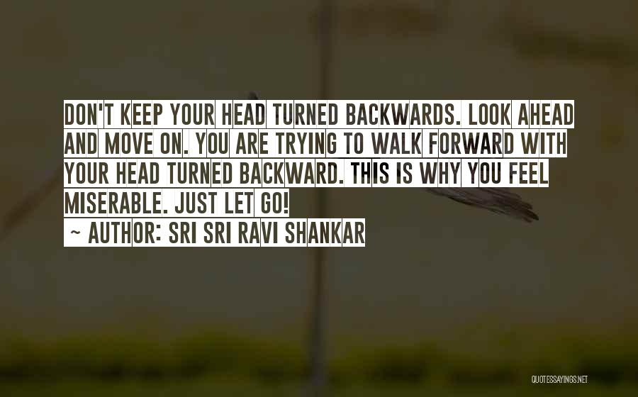 Sri Sri Ravi Shankar Quotes: Don't Keep Your Head Turned Backwards. Look Ahead And Move On. You Are Trying To Walk Forward With Your Head