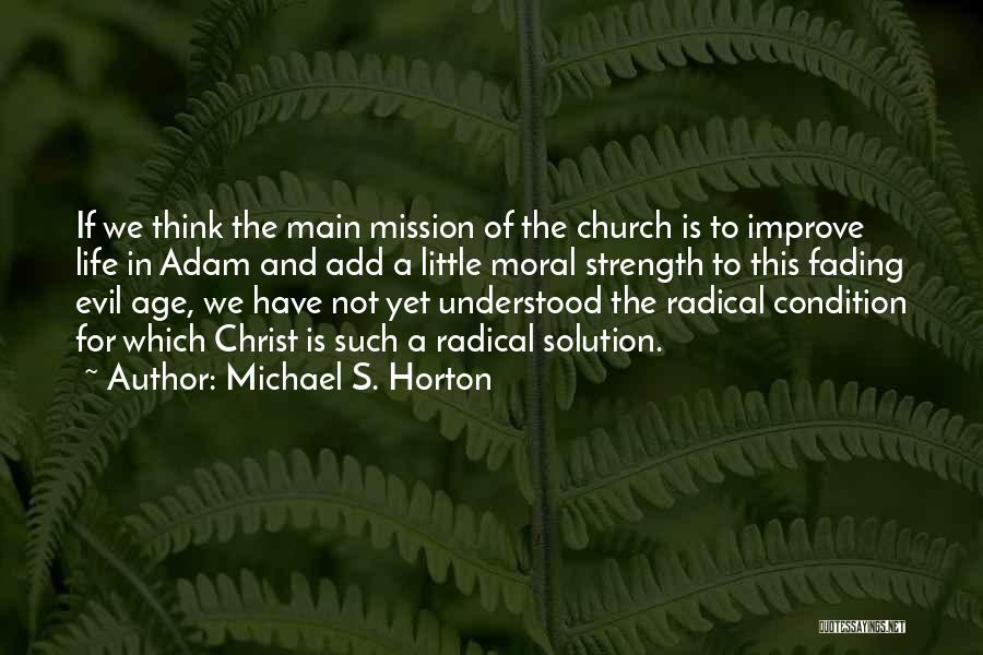 Michael S. Horton Quotes: If We Think The Main Mission Of The Church Is To Improve Life In Adam And Add A Little Moral