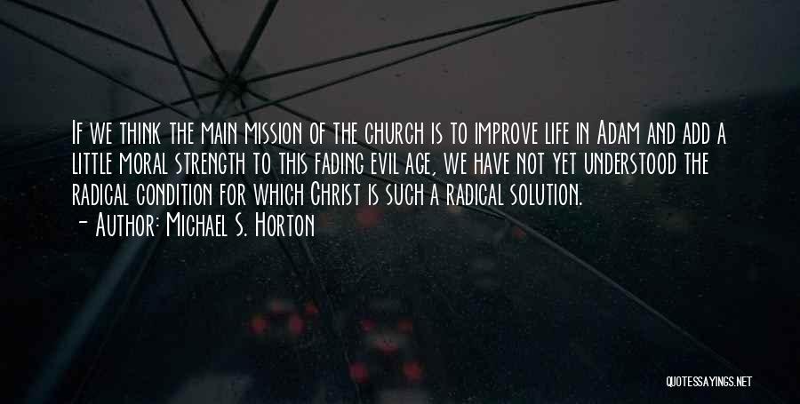 Michael S. Horton Quotes: If We Think The Main Mission Of The Church Is To Improve Life In Adam And Add A Little Moral