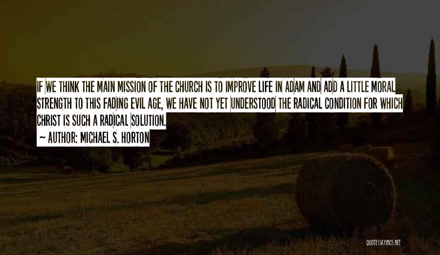 Michael S. Horton Quotes: If We Think The Main Mission Of The Church Is To Improve Life In Adam And Add A Little Moral