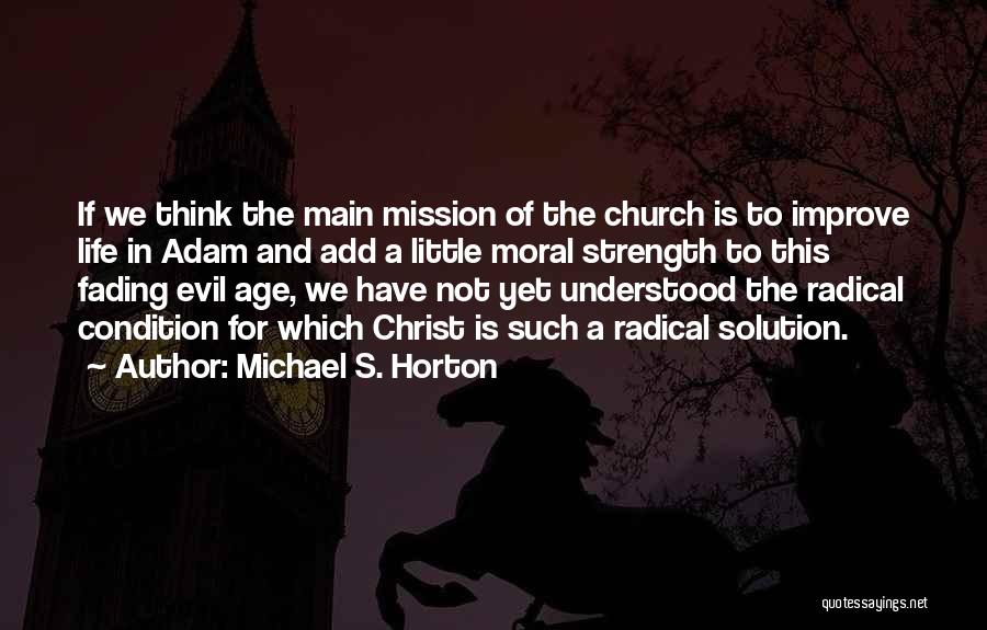 Michael S. Horton Quotes: If We Think The Main Mission Of The Church Is To Improve Life In Adam And Add A Little Moral